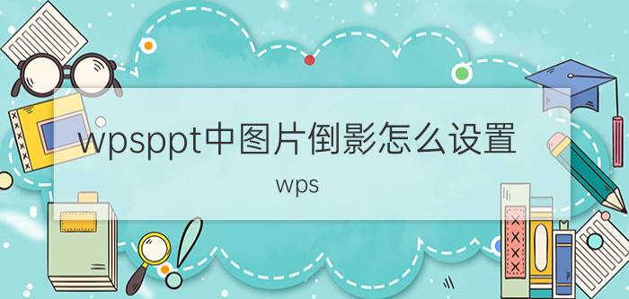 wpsppt中图片倒影怎么设置 wps ppt智能图形的文本框怎么调节？